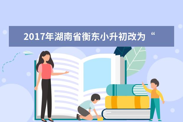 2017年湖南省衡东小升初改为“免试入学”