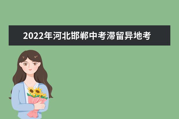 2022年河北邯郸中考滞留异地考生防疫要求