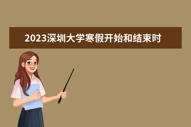 2023深圳大学寒假开始和结束时间 什么时候放寒假