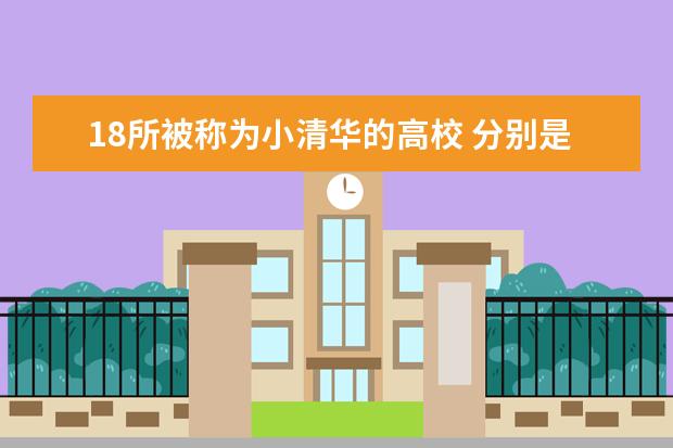 18所被称为小清华的高校 分别是哪些学校