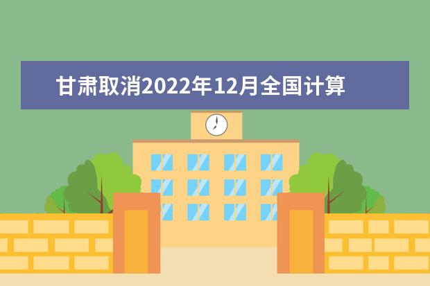 甘肃取消2022年12月全国计算机等级考试的通知 退费时间是