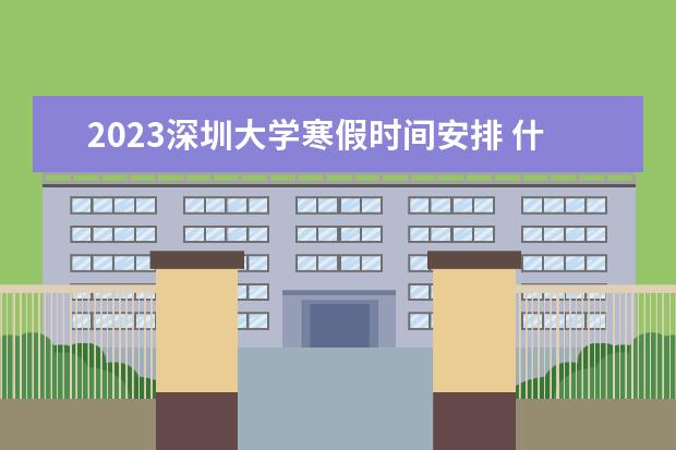 2023深圳大学寒假时间安排 什么时候放寒假
