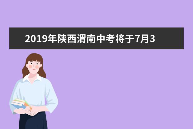 2019年陕西渭南中考将于7月3日-5日举行 全市共设36个考点
