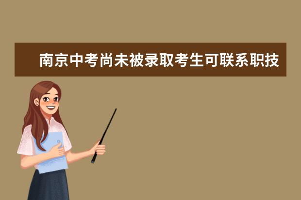 南京中考尚未被录取考生可联系职技类学校补录