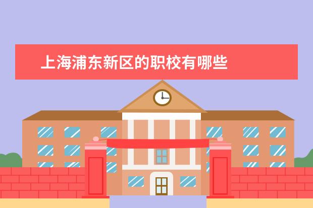 上海浦东新区的职校有哪些