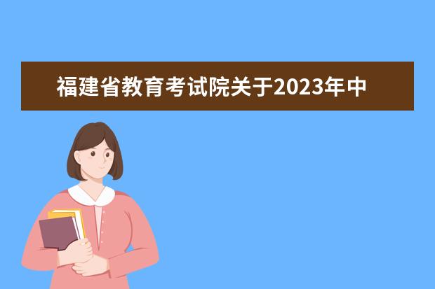 福建省教育考试院关于2023年中考省级统考科目考试时间及科目安排的通知