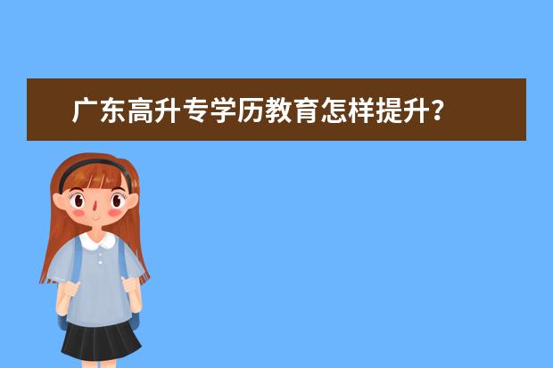 广东高升专学历教育怎样提升？