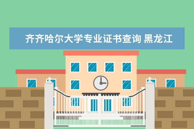 齐齐哈尔大学专业证书查询 黑龙江的可以专升本的学校有哪些?