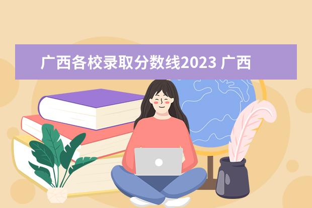 广西各校录取分数线2023 广西2023年高考录取分数线是多少?