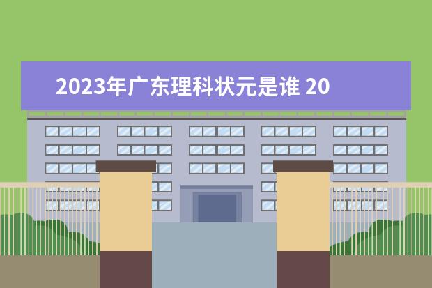 2023年广东理科状元是谁 2023广东高考状元是谁? 2024年高考状元的生肖