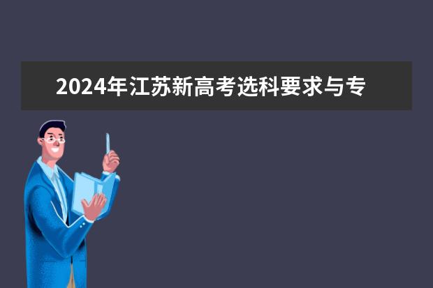 2024年江苏新高考选科要求与专业对照表（2024江苏高考报名时间）