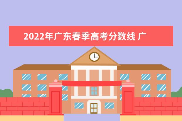 2022年广东春季高考分数线 广东2022年春季高考填报指南 2024广东高考选科要求