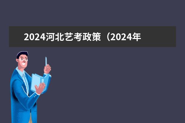 2024河北艺考政策（2024年艺考的时间安排是怎样的？）