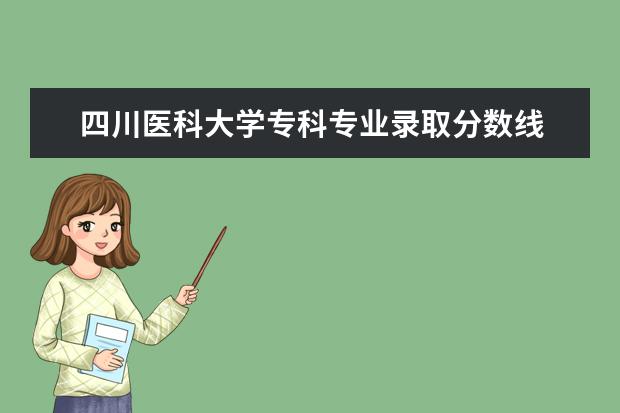 四川医科大学专科专业录取分数线 2023西南医科大学录取分数线