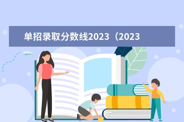 单招录取分数线2023（2023年甘肃省高考分数线公布时间）
