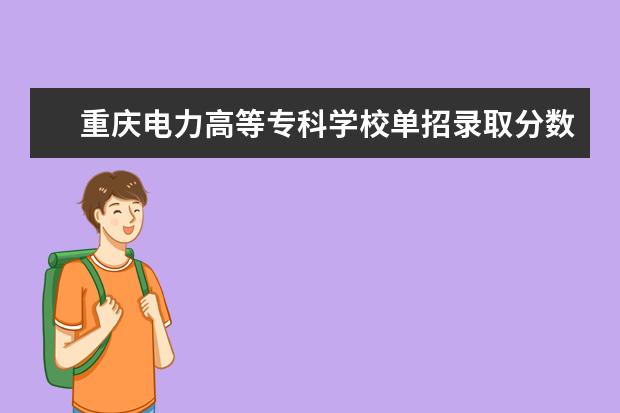 重庆电力高等专科学校单招录取分数是多少 学校环境如何
