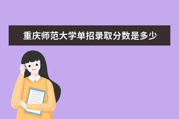 重庆师范大学单招录取分数是多少 学校环境如何