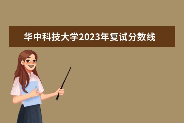 华中科技大学2023年复试分数线（华科历年分数线）