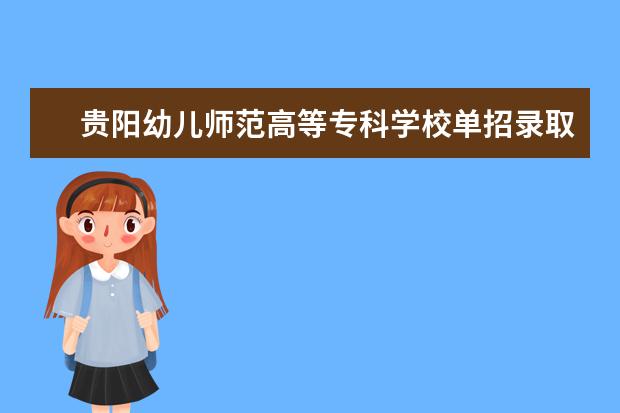 贵阳幼儿师范高等专科学校单招录取分数是多少 学校环境如何