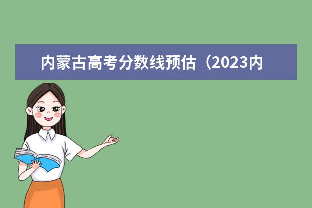 内蒙古高考分数线预估（2023内蒙古一本分数线）