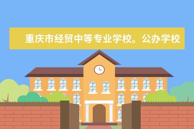 重庆市经贸中等专业学校。公办学校吗