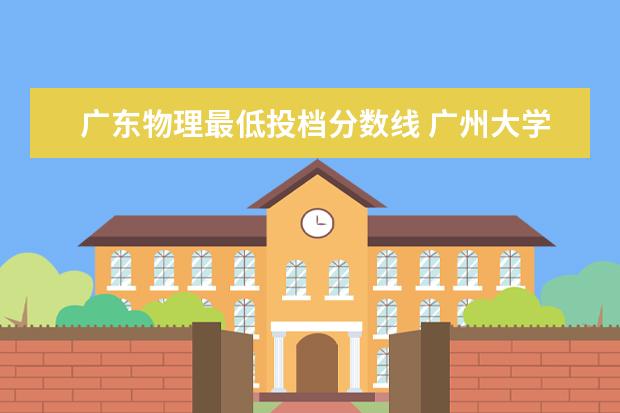 广东物理最低投档分数线 广州大学普通物理类最低投档453分
