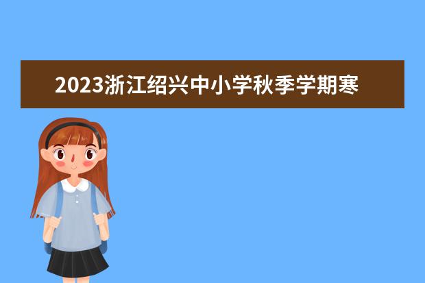 2023浙江绍兴中小学秋季学期寒假放假时间
