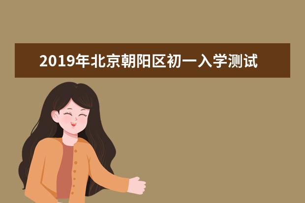 2019年北京朝阳区初一入学测试时间通知