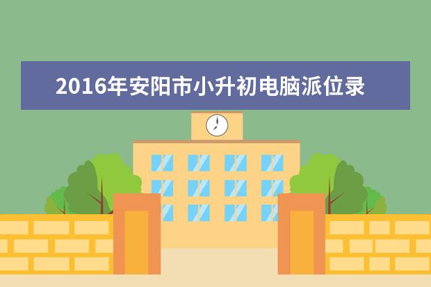 2016年安阳市小升初电脑派位录取率为97%