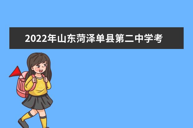 2022年山东菏泽单县第二中学考点分布及温馨提示