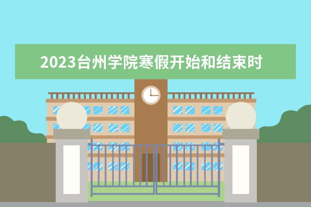 2023台州学院寒假开始和结束时间 什么时候放寒假