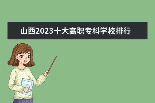 山西2023十大高职专科学校排行榜 排名前10强大专院校
