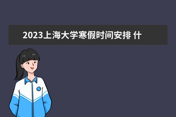 2023上海大学寒假时间安排 什么时候放寒假