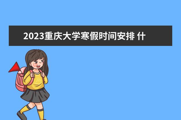 2023重庆大学寒假时间安排 什么时候放寒假