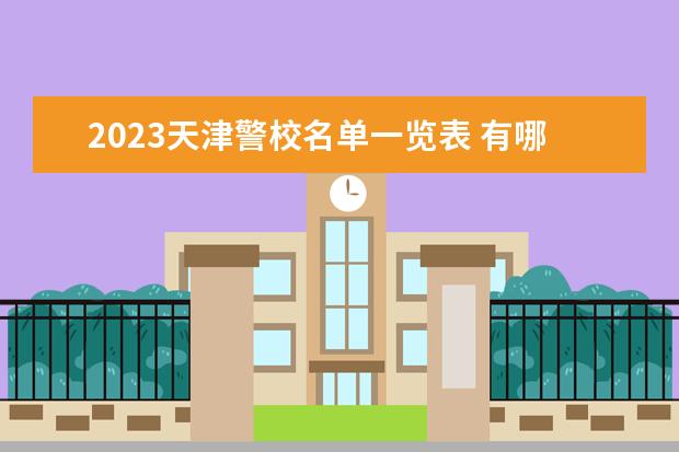 2023天津警校名单一览表 有哪些警校