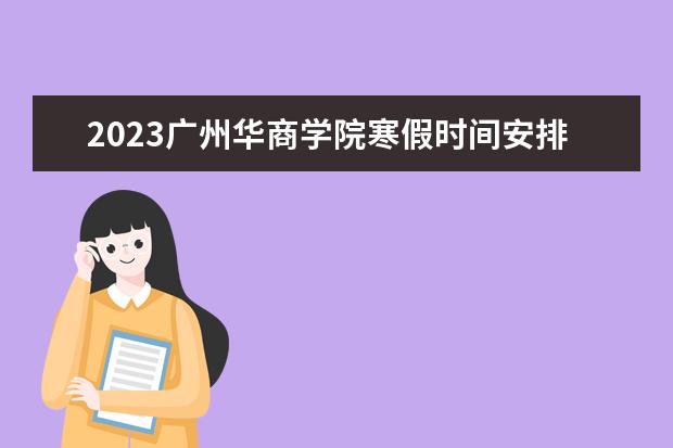 2023广州华商学院寒假时间安排 什么时候放寒假
