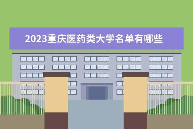 2023重庆医药类大学名单有哪些 最好的医药类院校排名