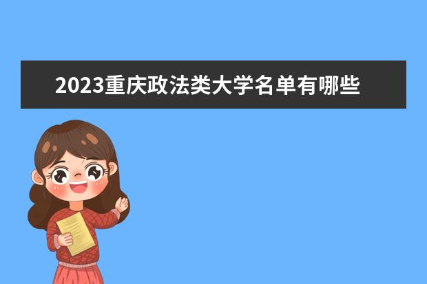 2023重庆政法类大学名单有哪些 最好的政法类院校排名