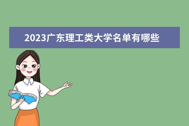 2023广东理工类大学名单有哪些 最好的理工类院校排名