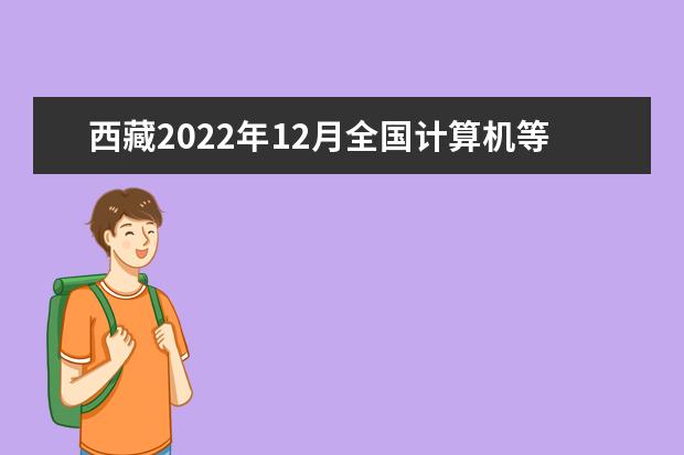西藏2022年12月全国计算机等级考试延期吗 推迟了吗