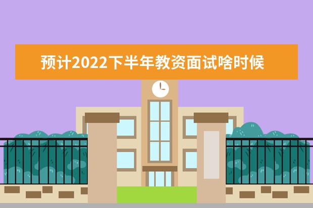 预计2022下半年教资面试啥时候出成绩