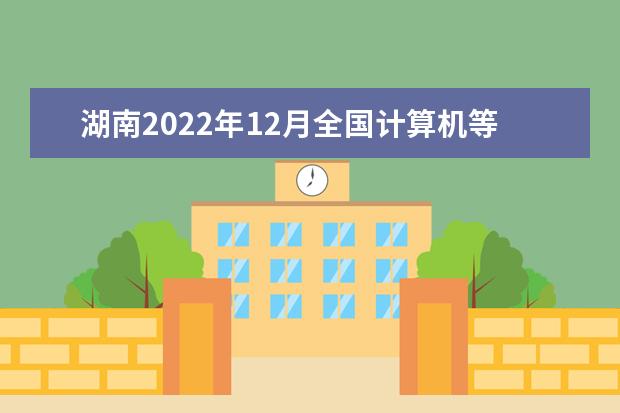 湖南2022年12月全国计算机等级考试延期吗 推迟了吗