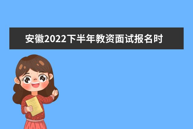 安徽2022下半年教资面试报名时间及考试时间