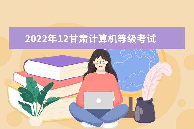 2022年12甘肃计算机等级考试时间及科目
