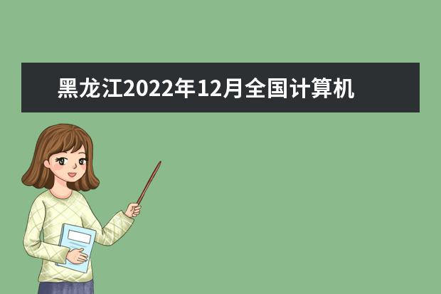 黑龙江2022年12月全国计算机等级考试延期吗 推迟了吗