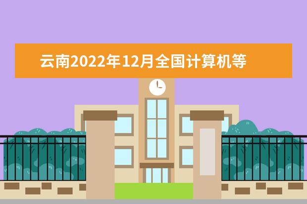 云南2022年12月全国计算机等级考试延期吗 推迟了吗