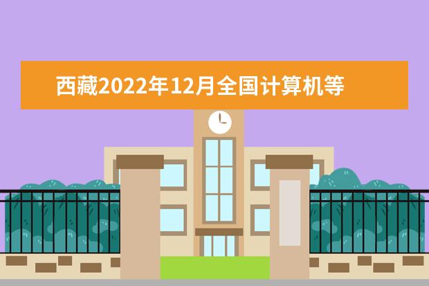 西藏2022年12月全国计算机等级考试报名时间 几号截止