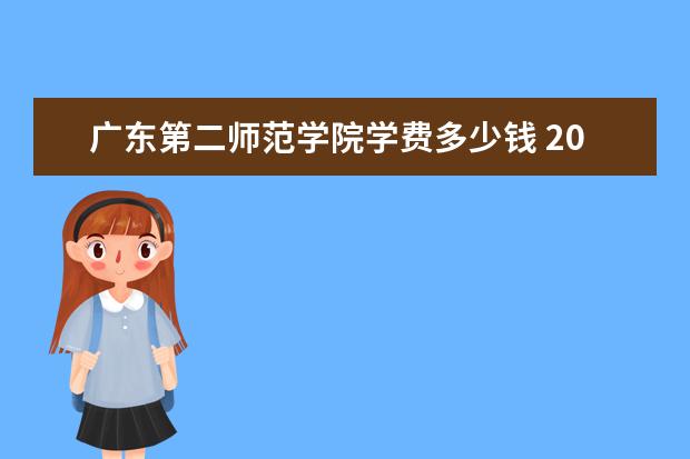 广东第二师范学院学费多少钱 2022各专业收费标准