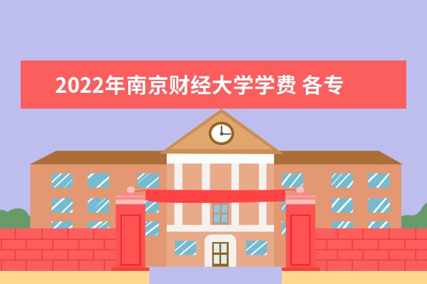 2022年南京财经大学学费 各专业学费是多少
