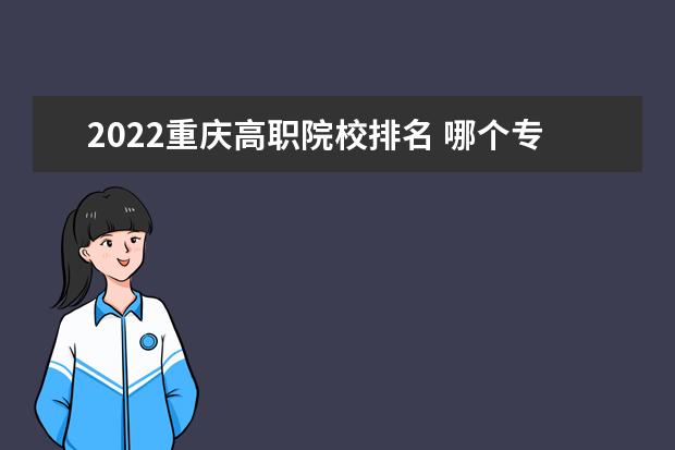 2022重庆高职院校排名 哪个专科学校好